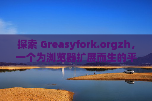探索 Greasyfork.orgzh，一个为浏览器扩展而生的平台