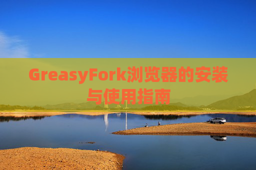 GreasyFork浏览器的安装与使用指南