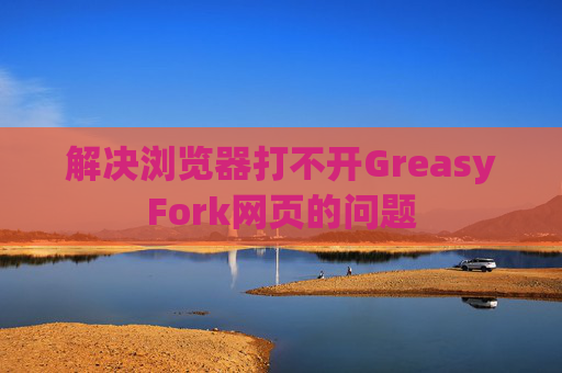 解决浏览器打不开GreasyFork网页的问题