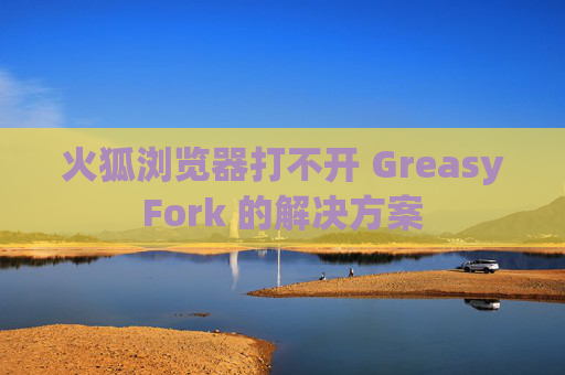 火狐浏览器打不开 GreasyFork 的解决方案