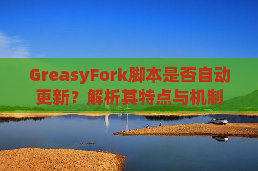 GreasyFork脚本是否自动更新？解析其特点与机制