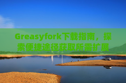 Greasyfork下载指南，探索便捷途径获取所需扩展