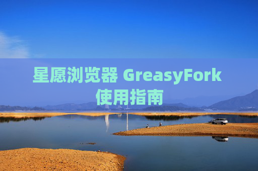 星愿浏览器 GreasyFork 使用指南