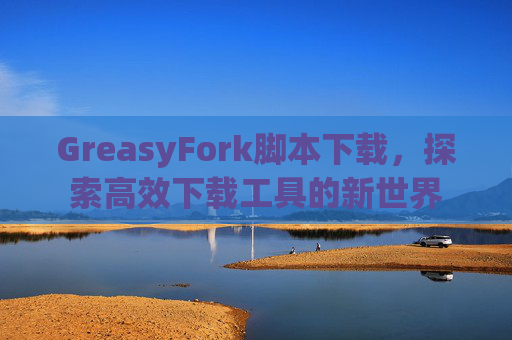 GreasyFork脚本下载，探索高效下载工具的新世界